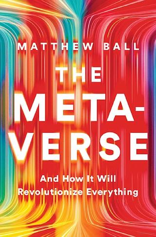 The Metaverse: And How It Will Revolutionize Everything by Matthew Ball